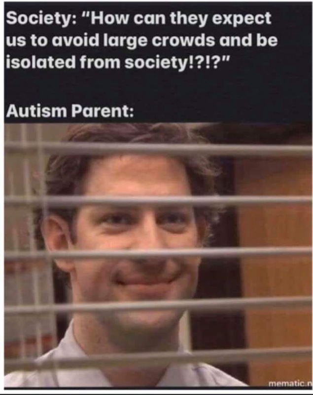 A meme of that says: "Society: How can they expect us to avoid large crowds and be isolated from society?!?! Autism Parents: Jim wearing a white dress shirt from the Office smiling through white blinds."