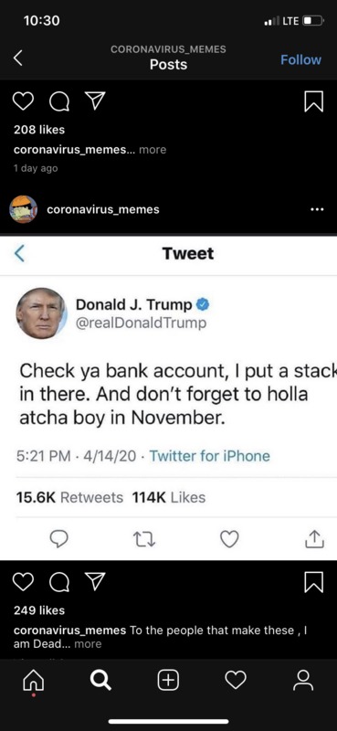 Instagram account @coronavirus_memes posted a tweet by @realDonaldTrump with text saying, "Check ya bank account, I put a stack in there. And don't forget to holla atcha boy in November." @coronavirus_memes commented on post text saying, "To the people that makes these, I am Dead...."
