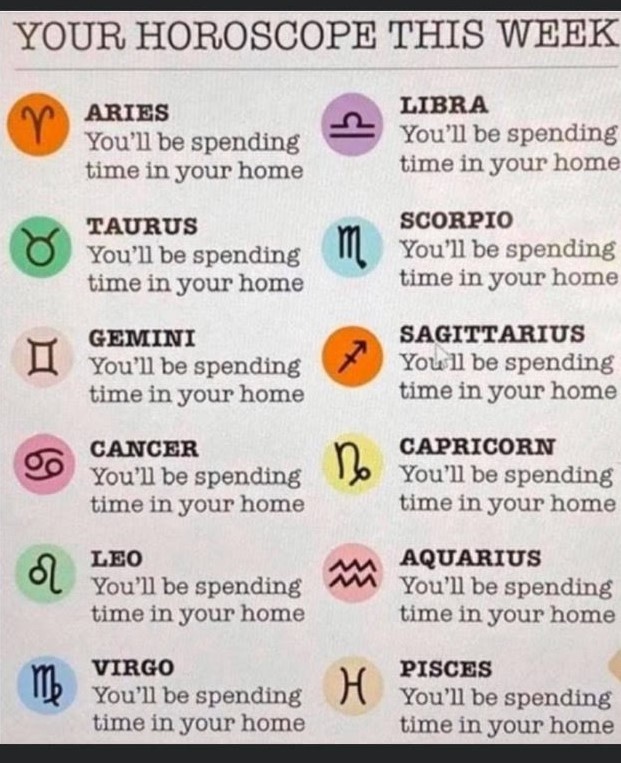 A horoscope prediction for the week that says for all of the horoscopes: You'll be spending time in your home. 