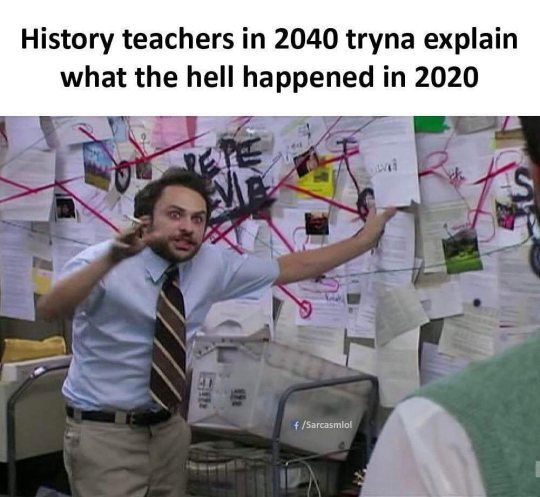 Meme from TV series "It's Always Sunny in Philadelphia" with man in front of papered wall, covered in red lines and black writing. .  Text reads: "History teachers in 2040 tryna explain what the hell happened in 2020".  