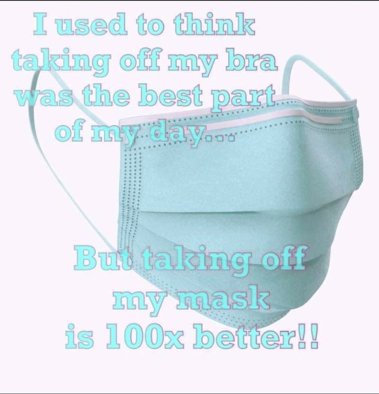 A meme that says "I used to think taking off my bra was the best part of my day... but taking off my mask is 100x better" with a face mask in the background. 