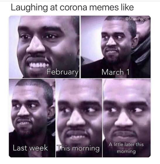 A meme of Kanye West that says: Laughing at corona memes like: and then has multiple pictures of Kanye West's smile slowing fading in each picture. 
