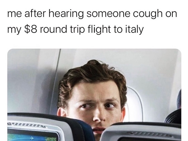 A meme of someone on an airplane peaking over the top of a seat. The meme says: me after hearing someone cough my $8 round trip flight to italy. 