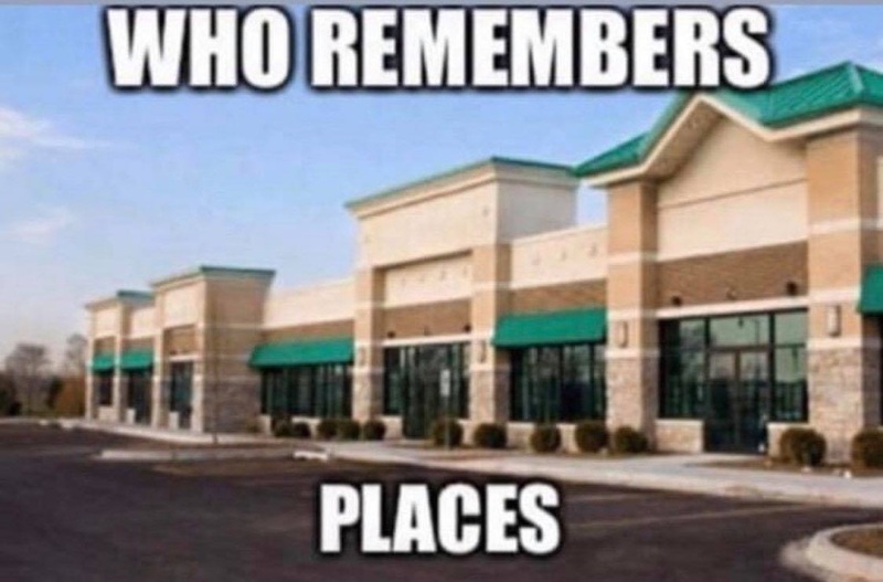 A meme that has a picture of a store. It says: WHO REMEMBERS PLACES.