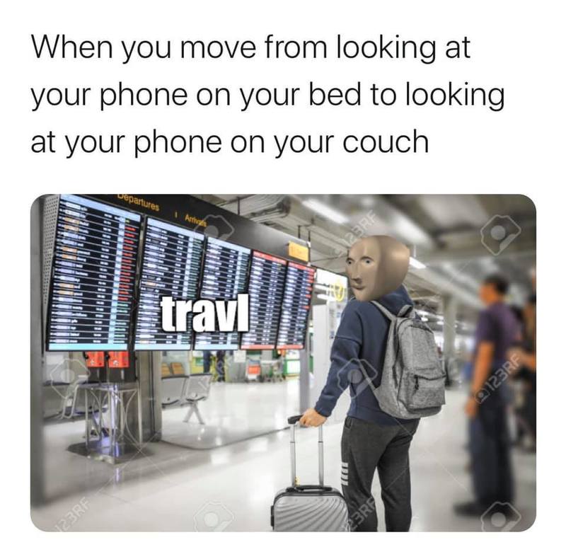 A meme that says: "When you move from looking at your phone on your bed to looking at your phone on your couch." The picture below is looking at a flight schedule that says "travl".