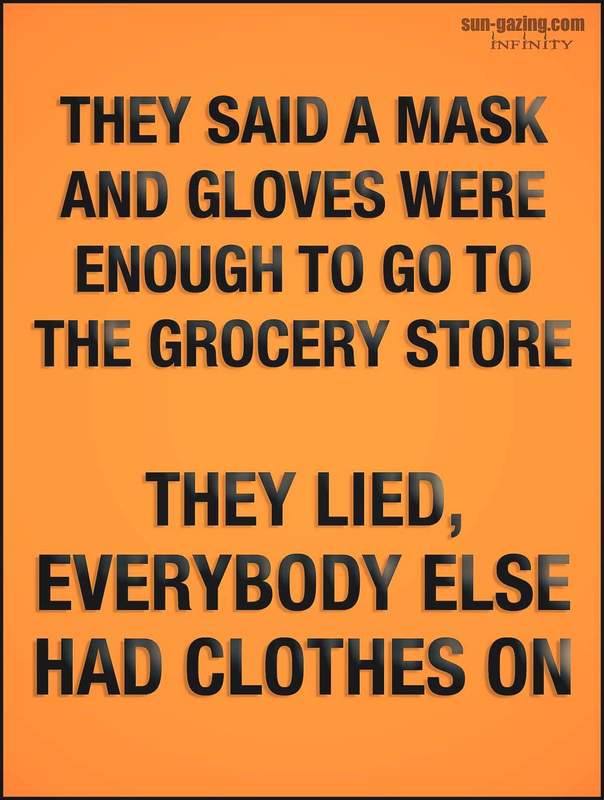 A screenshot of a meme that says: THEY SAID A MASK AND GLOVES WERE ENOUGH TO GO TO THE GROCERY STORE. THEY LIED, EVERYBODY ELSE HAD CLOTHES ON. 