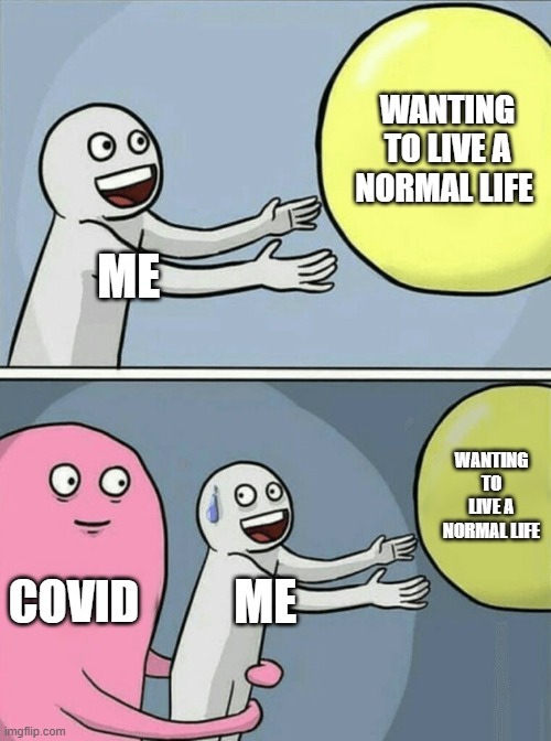 This image is a meme which depicts a person excitedly reaching for a bubble labeled "Wanting to live a normal life", and looking nervous in the second panel when it is shown that a large pink monster labeled "COVID" is preventing them from reaching the bubble. 