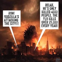 Godzilla is walking through a city that is on fire. The talk bubble one the right says: RUN! GODZILLA'S ATTACKING THE CITY!!! The talk bubble on the right says: RELAX, HE'S ONLY KILLED 4000 PEOPLE. THE FLU KILLS OVER 25,000 EVERY YEAR!