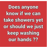 Screenshot of a meme that says "Does anyone know if we can take showers yet, or should we just keep washing our hands??".